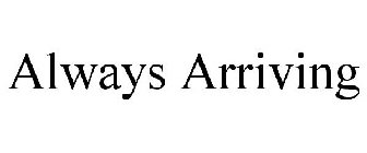 ALWAYS ARRIVING