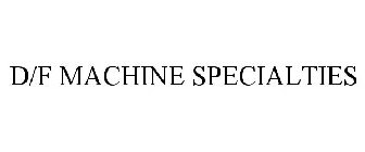 D/F MACHINE SPECIALTIES