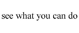 SEE WHAT YOU CAN DO