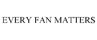 EVERY FAN MATTERS