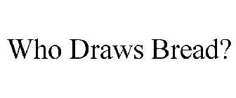 WHO DRAWS BREAD?