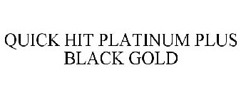 QUICK HIT PLATINUM PLUS BLACK GOLD
