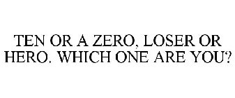 TEN OR A ZERO, LOSER OR HERO. WHICH ONE ARE YOU?