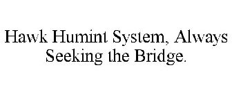 HAWK HUMINT SYSTEM, ALWAYS SEEKING THE BRIDGE.