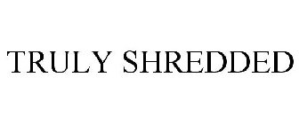 TRULY SHREDDED