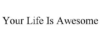 YOUR LIFE IS AWESOME