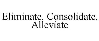 ELIMINATE. CONSOLIDATE. ALLEVIATE