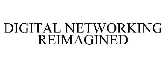 DIGITAL NETWORKING REIMAGINED