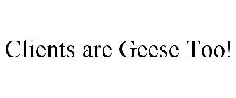 CLIENTS ARE GEESE TOO!