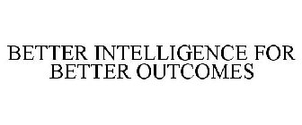 BETTER INTELLIGENCE FOR BETTER OUTCOMES