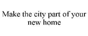 MAKE THE CITY PART OF YOUR NEW HOME