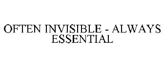 OFTEN INVISIBLE - ALWAYS ESSENTIAL