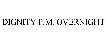 DIGNITY P.M. OVERNIGHT