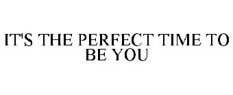 IT'S THE PERFECT TIME TO BE YOU