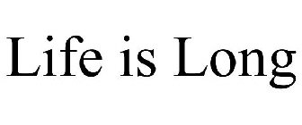 LIFE IS LONG