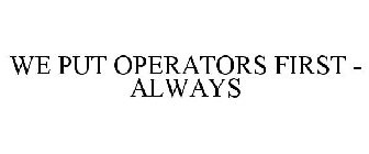 WE PUT OPERATORS FIRST - ALWAYS