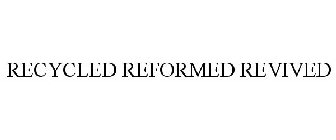 RECYCLED REFORMED REVIVED