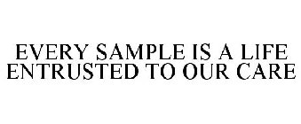 EVERY SAMPLE IS A LIFE ENTRUSTED TO OUR CARE