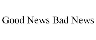 GOOD NEWS BAD NEWS