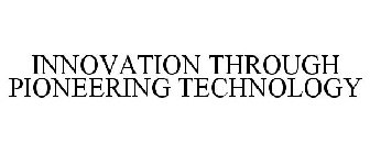 INNOVATION THROUGH PIONEERING TECHNOLOGY