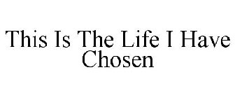 THIS IS THE LIFE I HAVE CHOSEN