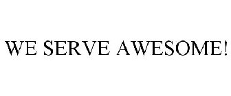 WE SERVE AWESOME!