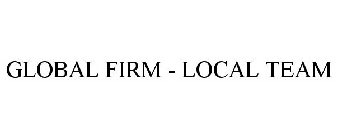GLOBAL FIRM - LOCAL TEAM