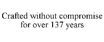 CRAFTED WITHOUT COMPROMISE FOR OVER 137 YEARS