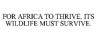 FOR AFRICA TO THRIVE, ITS WILDLIFE MUST SURVIVE.