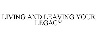 LIVING AND LEAVING YOUR LEGACY