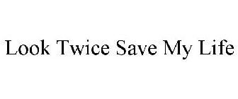 LOOK TWICE SAVE MY LIFE