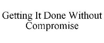 GETTING IT DONE WITHOUT COMPROMISE