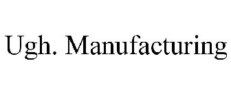 UGH. MANUFACTURING