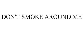 DON'T SMOKE AROUND ME