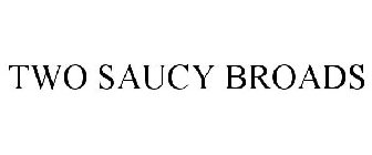 TWO SAUCY BROADS