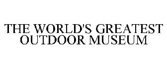 THE WORLD'S GREATEST OUTDOOR MUSEUM