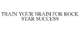 TRAIN YOUR BRAIN FOR ROCK STAR SUCCESS