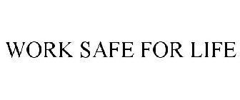 WORK SAFE FOR LIFE