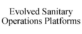 EVOLVED SANITARY OPERATIONS PLATFORMS