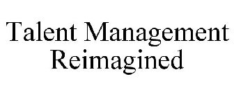 TALENT MANAGEMENT REIMAGINED