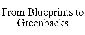 FROM BLUEPRINTS TO GREENBACKS