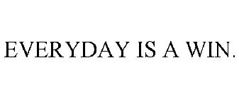 EVERYDAY IS A WIN.