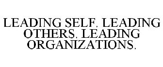 LEADING SELF. LEADING OTHERS. LEADING ORGANIZATIONS.