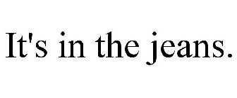 IT'S IN THE JEANS.