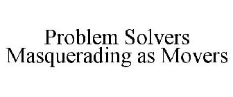 PROBLEM SOLVERS MASQUERADING AS MOVERS