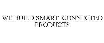 WE BUILD SMART, CONNECTED PRODUCTS