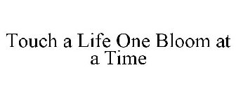 TOUCH A LIFE ONE BLOOM AT A TIME