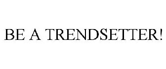 BE A TRENDSETTER!