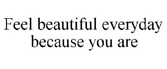 FEEL BEAUTIFUL EVERYDAY BECAUSE YOU ARE