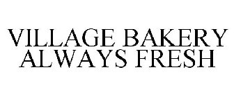 VILLAGE BAKERY ALWAYS FRESH